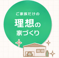 ご家族だけの理想の家づくり