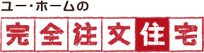 ユー・ホームの完全注文住宅